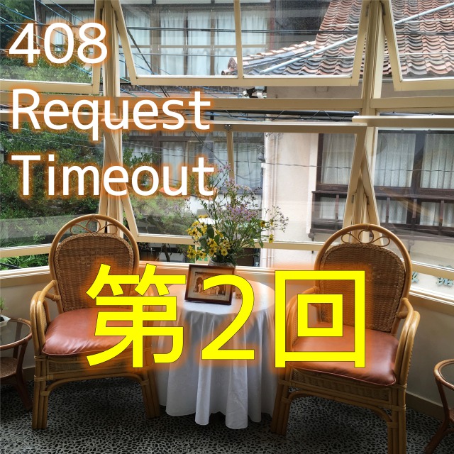 408 Request Timeout 第2回配信！
